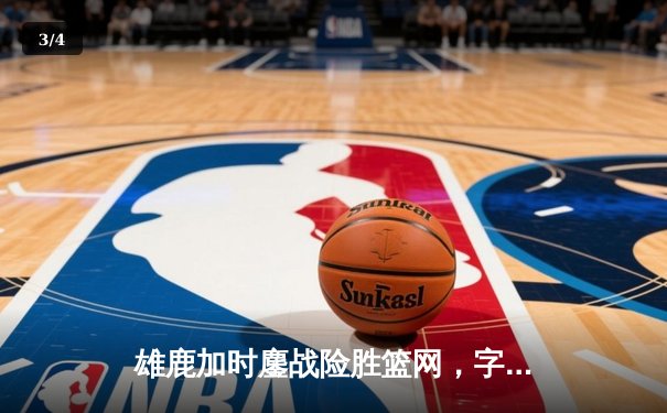 雄鹿加时鏖战险胜篮网，字母哥44分创赛季新高 - 3