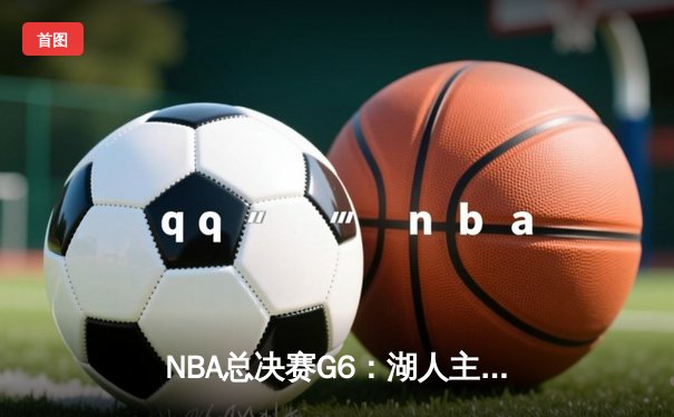NBA总决赛G6：湖人主场加时险胜热火，詹姆斯三双率队捧杯