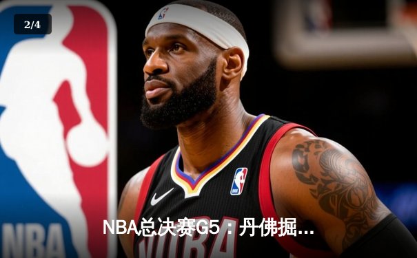 NBA总决赛G5：丹佛掘金逆转迈阿密热火，约基奇三双领衔夺冠在望 - 2