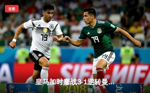 皇马加时鏖战3-1逆转曼城 连续三年挺进欧冠决赛