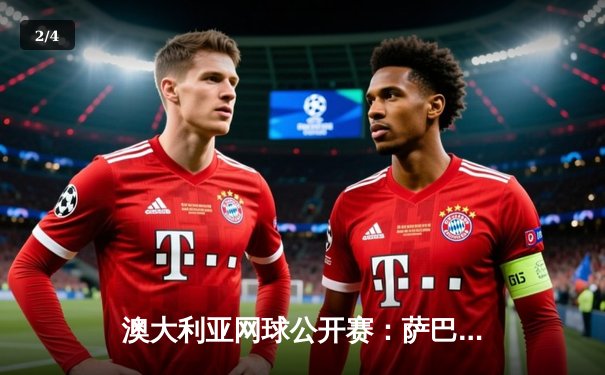 澳大利亚网球公开赛：萨巴伦卡卫冕女单冠军 三盘激战力克郑钦文 - 2