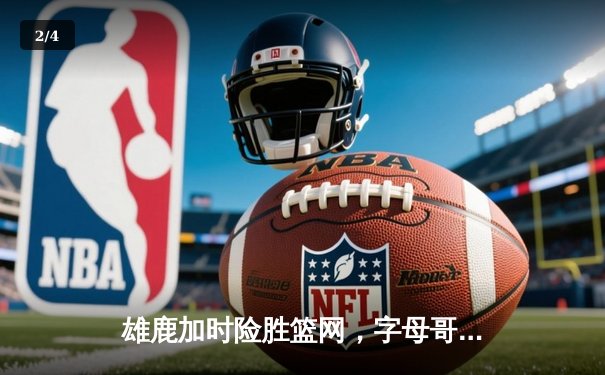 雄鹿加时险胜篮网，字母哥44分主宰密尔沃基之夜 - 2