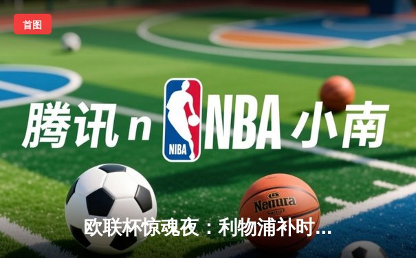 欧联杯惊魂夜：利物浦补时绝平，点球大战气走罗马晋级四强