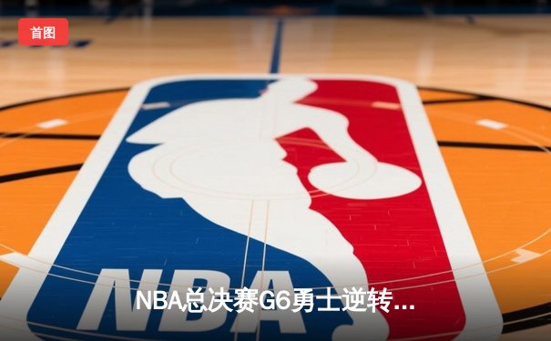 NBA总决赛G6勇士逆转凯尔特人夺冠 库里34分荣膺FMVP