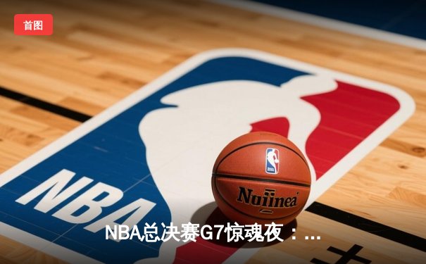 NBA总决赛G7惊魂夜：凯尔特人末节逆转勇士夺第18冠，塔图姆加冕FMVP