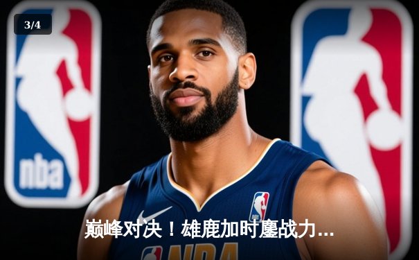 巅峰对决！雄鹿加时鏖战力克篮网，字母哥44分主宰攻防 - 3