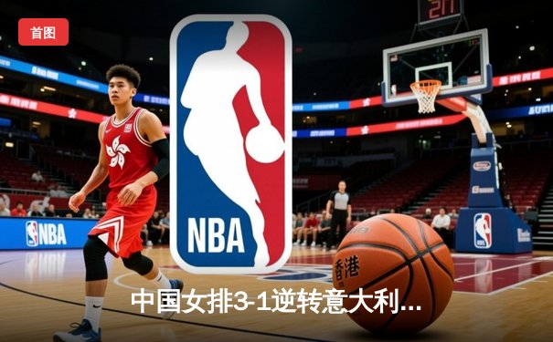 中国女排3-1逆转意大利 朱婷24分率队夺VNL开门红