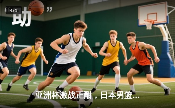 亚洲杯激战正酣，日本男篮加时险胜澳大利亚，霍金森独揽33分 - 4