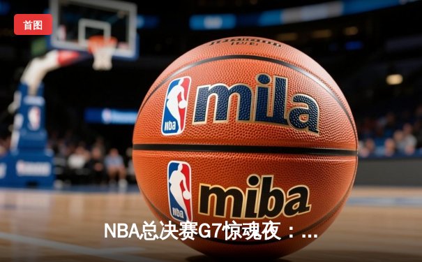 NBA总决赛G7惊魂夜：凯尔特人逆转勇士夺第18冠，塔图姆加冕FMVP