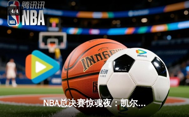 NBA总决赛惊魂夜：凯尔特人加时逆转勇士，塔图姆狂砍44分创纪录 - 4