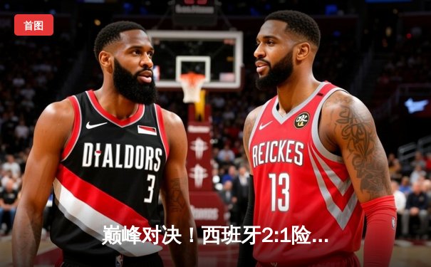 巅峰对决！西班牙2:1险胜英格兰 时隔12年再夺欧洲杯冠军