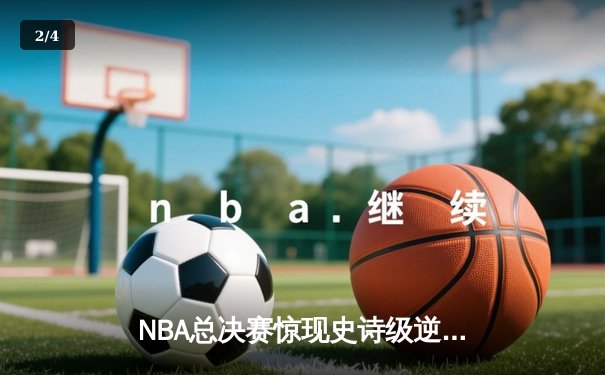 NBA总决赛惊现史诗级逆转！勇士加时险胜凯尔特人夺冠 - 2